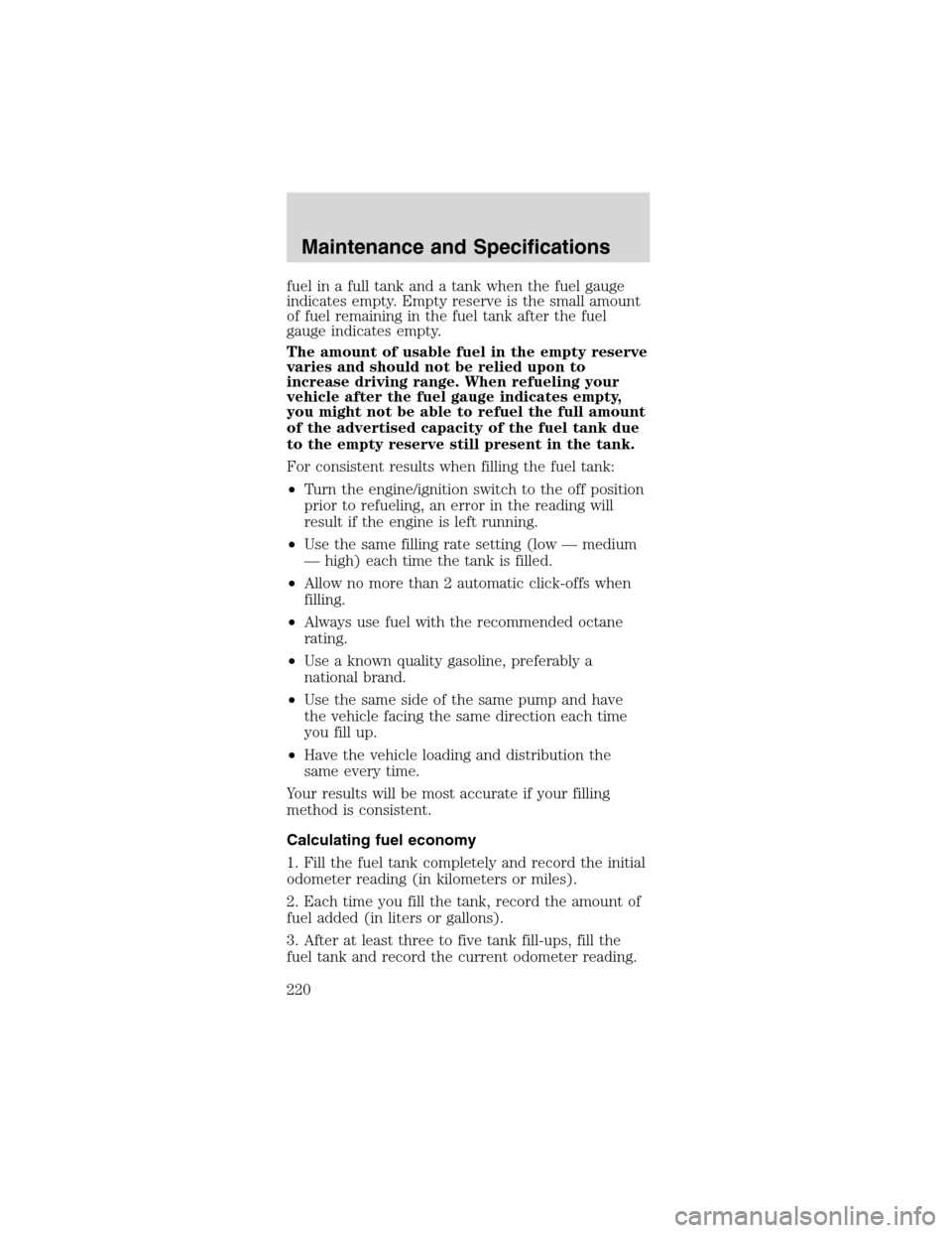 FORD MUSTANG 2003 4.G Owners Manual fuel in a full tank and a tank when the fuel gauge
indicates empty. Empty reserve is the small amount
of fuel remaining in the fuel tank after the fuel
gauge indicates empty.
The amount of usable fuel