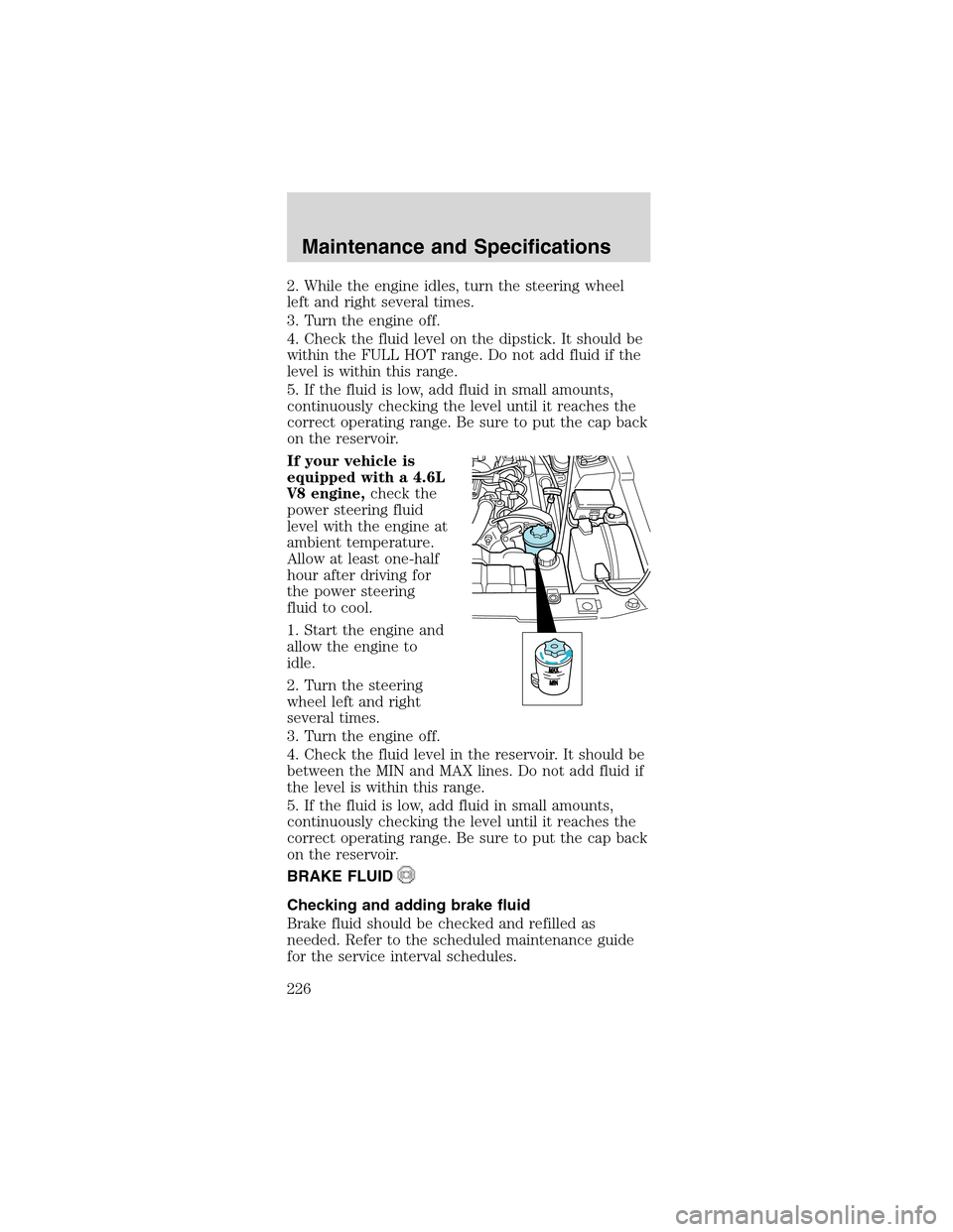 FORD MUSTANG 2003 4.G Owners Manual 2. While the engine idles, turn the steering wheel
left and right several times.
3. Turn the engine off.
4. Check the fluid level on the dipstick. It should be
within the FULL HOT range. Do not add fl FORD MUSTANG 2003 4.G Owners Manual 2. While the engine idles, turn the steering wheel
left and right several times.
3. Turn the engine off.
4. Check the fluid level on the dipstick. It should be
within the FULL HOT range. Do not add fl