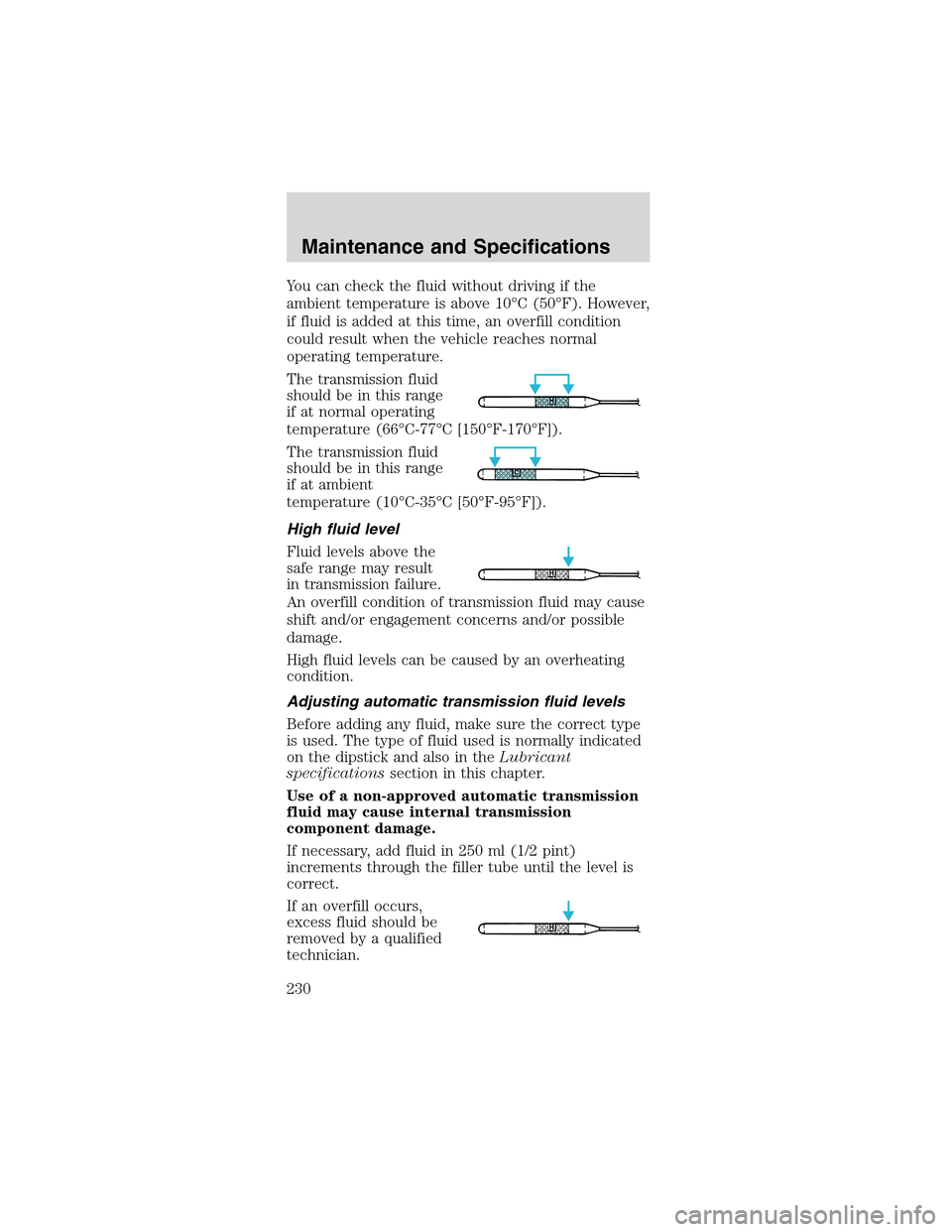 FORD MUSTANG 2003 4.G Owners Manual You can check the fluid without driving if the
ambient temperature is above 10°C (50°F). However,
if fluid is added at this time, an overfill condition
could result when the vehicle reaches normal
o FORD MUSTANG 2003 4.G Owners Manual You can check the fluid without driving if the
ambient temperature is above 10°C (50°F). However,
if fluid is added at this time, an overfill condition
could result when the vehicle reaches normal
o