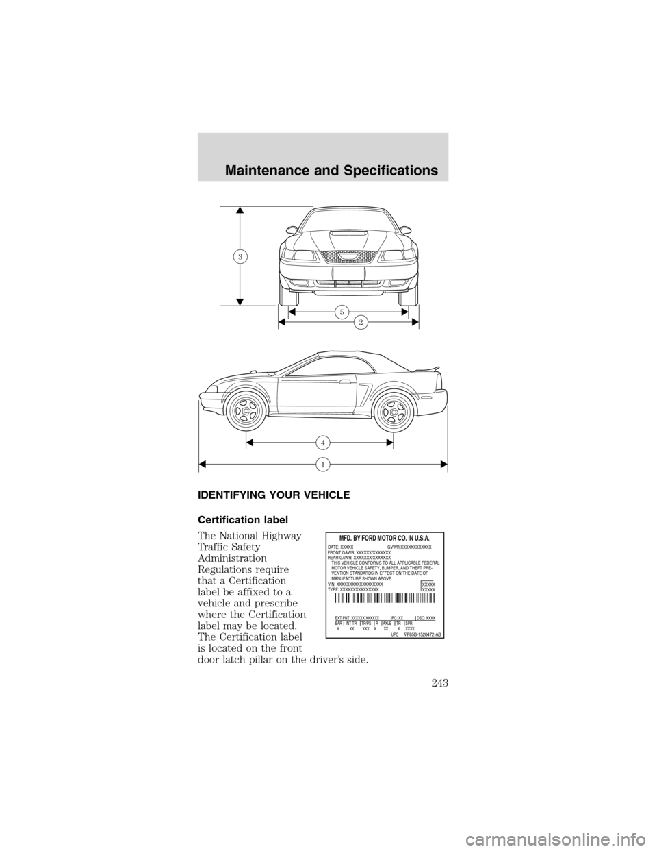 FORD MUSTANG 2003 4.G Owners Manual IDENTIFYINGYOURVEHICLE
Certification label
The National Highway
Traffic Safety
Administration
Regulations require
that a Certification
label be affixed to a
vehicle and prescribe
where the Certificati