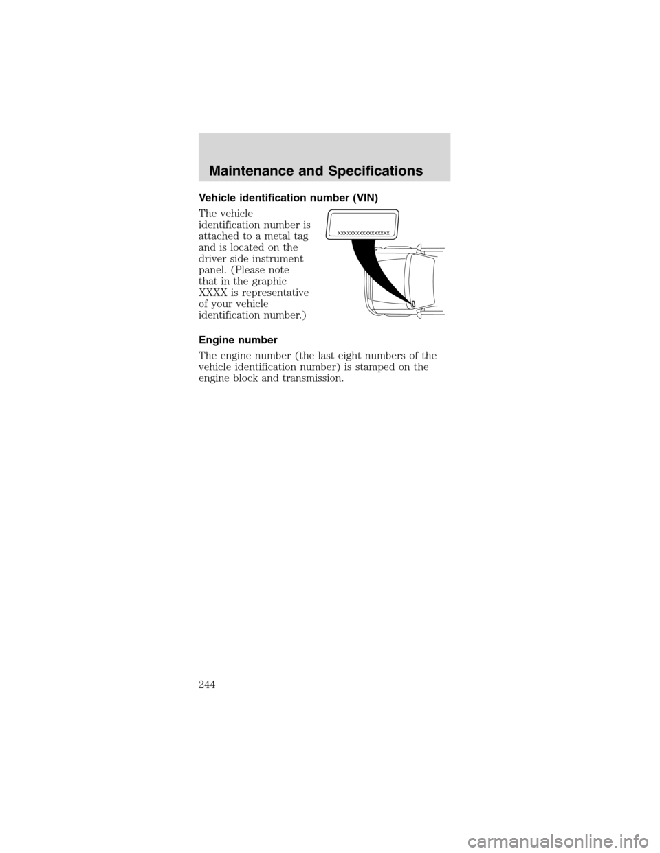 FORD MUSTANG 2003 4.G Owners Manual Vehicle identification number (VIN)
The vehicle
identification number is
attached to a metal tag
and is located on the
driver side instrument
panel. (Please note
that in the graphic
XXXX is representa
