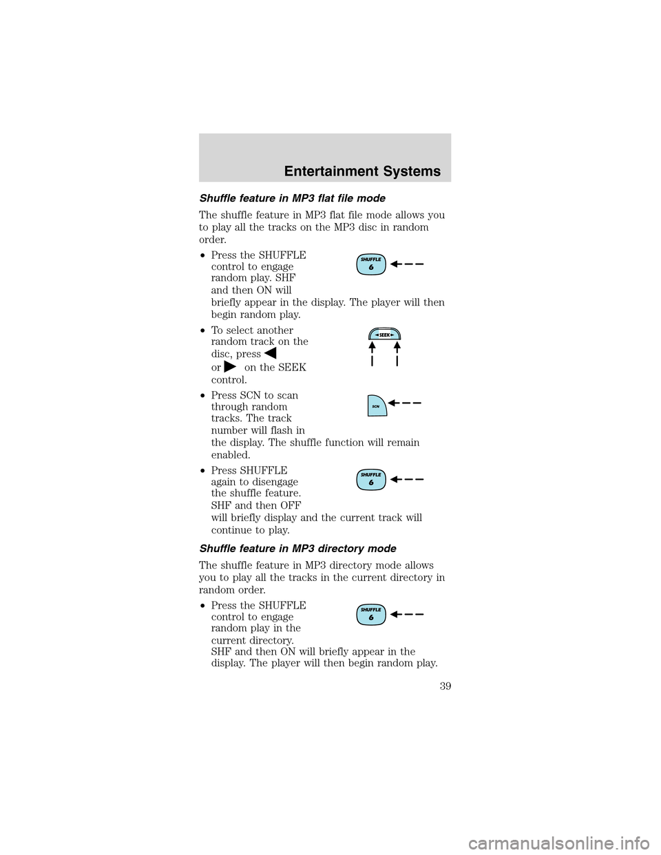 FORD MUSTANG 2003 4.G Owners Manual Shuffle feature in MP3 flat file mode
The shuffle feature in MP3 flat file mode allows you
to play all the tracks on the MP3 disc in random
order.
•Press the SHUFFLE
control to engage
random play. S