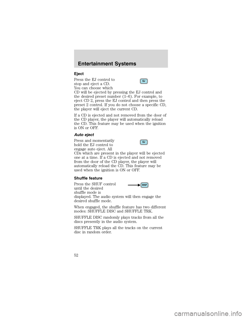 FORD MUSTANG 2003 4.G Owners Manual Eject
Press the EJ control to
stop and eject a CD.
You can choose which
CD will be ejected by pressing the EJ control and
the desired preset number (1–6). For example, to
eject CD 2, press the EJ co FORD MUSTANG 2003 4.G Owners Manual Eject
Press the EJ control to
stop and eject a CD.
You can choose which
CD will be ejected by pressing the EJ control and
the desired preset number (1–6). For example, to
eject CD 2, press the EJ co