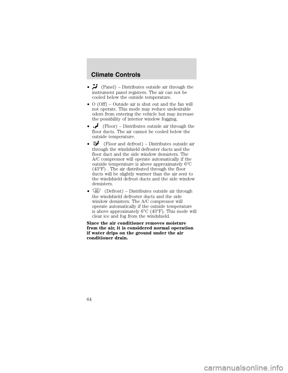 FORD MUSTANG 2003 4.G Owners Manual •(Panel)–Distributes outside air through the
instrument panel registers. The air can not be
cooled below the outside temperature.
•O (Off)–Outside air is shut out and the fan will
not operate. FORD MUSTANG 2003 4.G Owners Manual •(Panel)–Distributes outside air through the
instrument panel registers. The air can not be
cooled below the outside temperature.
•O (Off)–Outside air is shut out and the fan will
not operate.