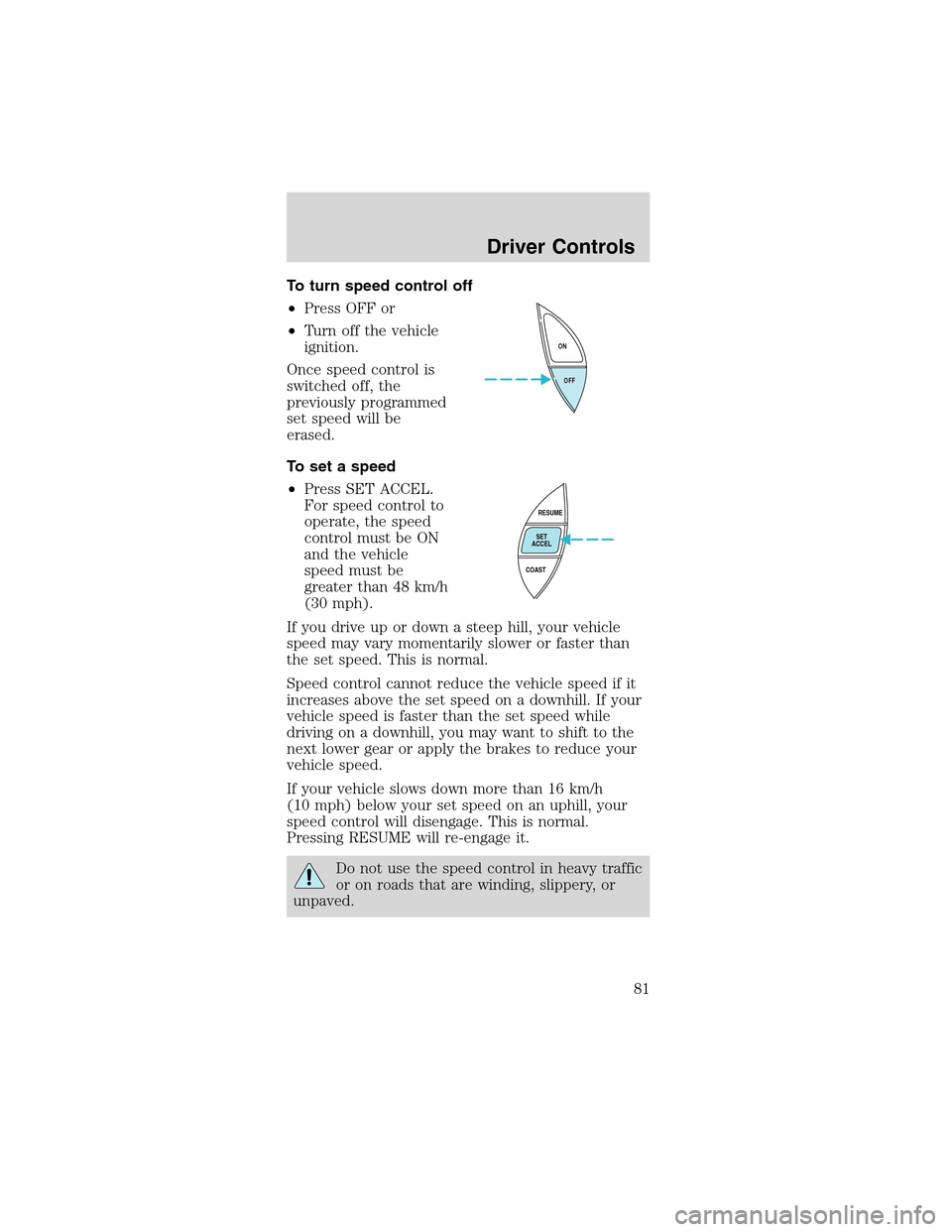 FORD MUSTANG 2003 4.G Owners Manual To turn speed control off
•Press OFF or
•Turn off the vehicle
ignition.
Once speed control is
switched off, the
previously programmed
set speed will be
erased.
To set a speed
•Press SET ACCEL.
F FORD MUSTANG 2003 4.G Owners Manual To turn speed control off
•Press OFF or
•Turn off the vehicle
ignition.
Once speed control is
switched off, the
previously programmed
set speed will be
erased.
To set a speed
•Press SET ACCEL.
F