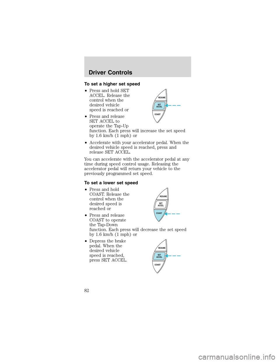 FORD MUSTANG 2003 4.G Owners Manual To set a higher set speed
•Press and hold SET
ACCEL. Release the
control when the
desired vehicle
speed is reached or
•Press and release
SET ACCEL to
operate the Tap-Up
function. Each press will i