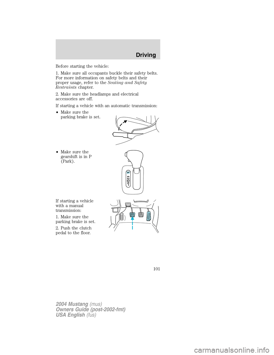 FORD MUSTANG 2004 4.G Owners Manual Before starting the vehicle:
1. Make sure all occupants buckle their safety belts.
For more information on safety belts and their
proper usage, refer to theSeating and Safety
Restraintschapter.
2. Mak