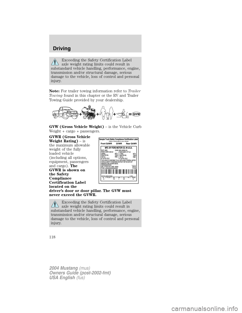 FORD MUSTANG 2004 4.G Owners Manual Exceeding the Safety Certification Label
axle weight rating limits could result in
substandard vehicle handling, performance, engine,
transmission and/or structural damage, serious
damage to the vehic