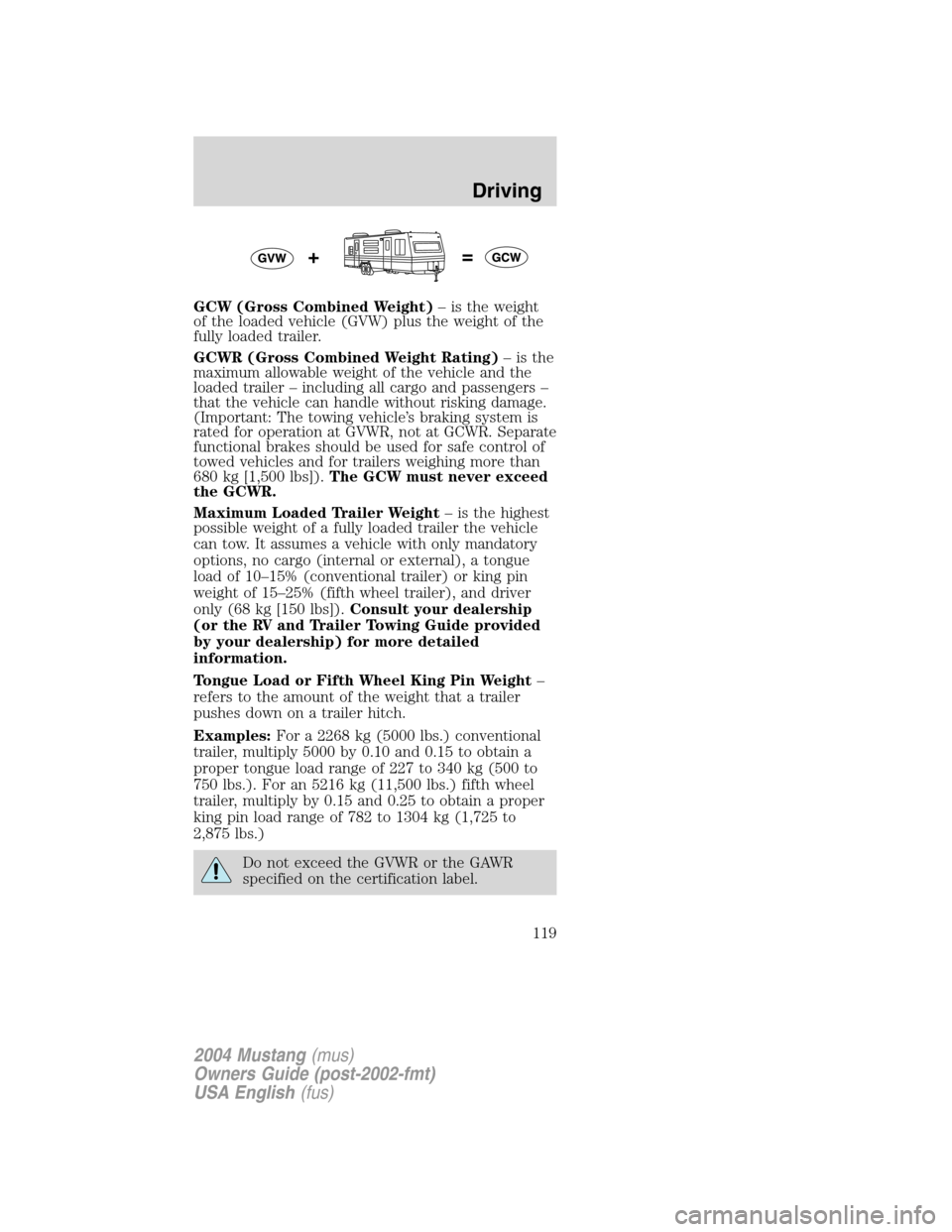 FORD MUSTANG 2004 4.G Owners Manual GCW (Gross Combined Weight)–is the weight
of the loaded vehicle (GVW) plus the weight of the
fully loaded trailer.
GCWR (Gross Combined Weight Rating)–is the
maximum allowable weight of the vehicl