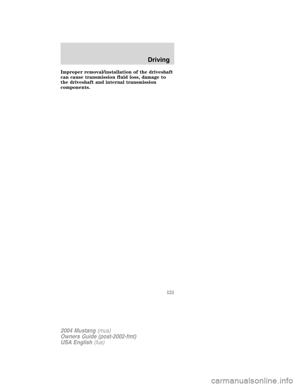 FORD MUSTANG 2004 4.G Owners Manual Improper removal/installation of the driveshaft
can cause transmission fluid loss, damage to
the driveshaft and internal transmission
components.
2004 Mustang(mus)
Owners Guide (post-2002-fmt)
USA Eng