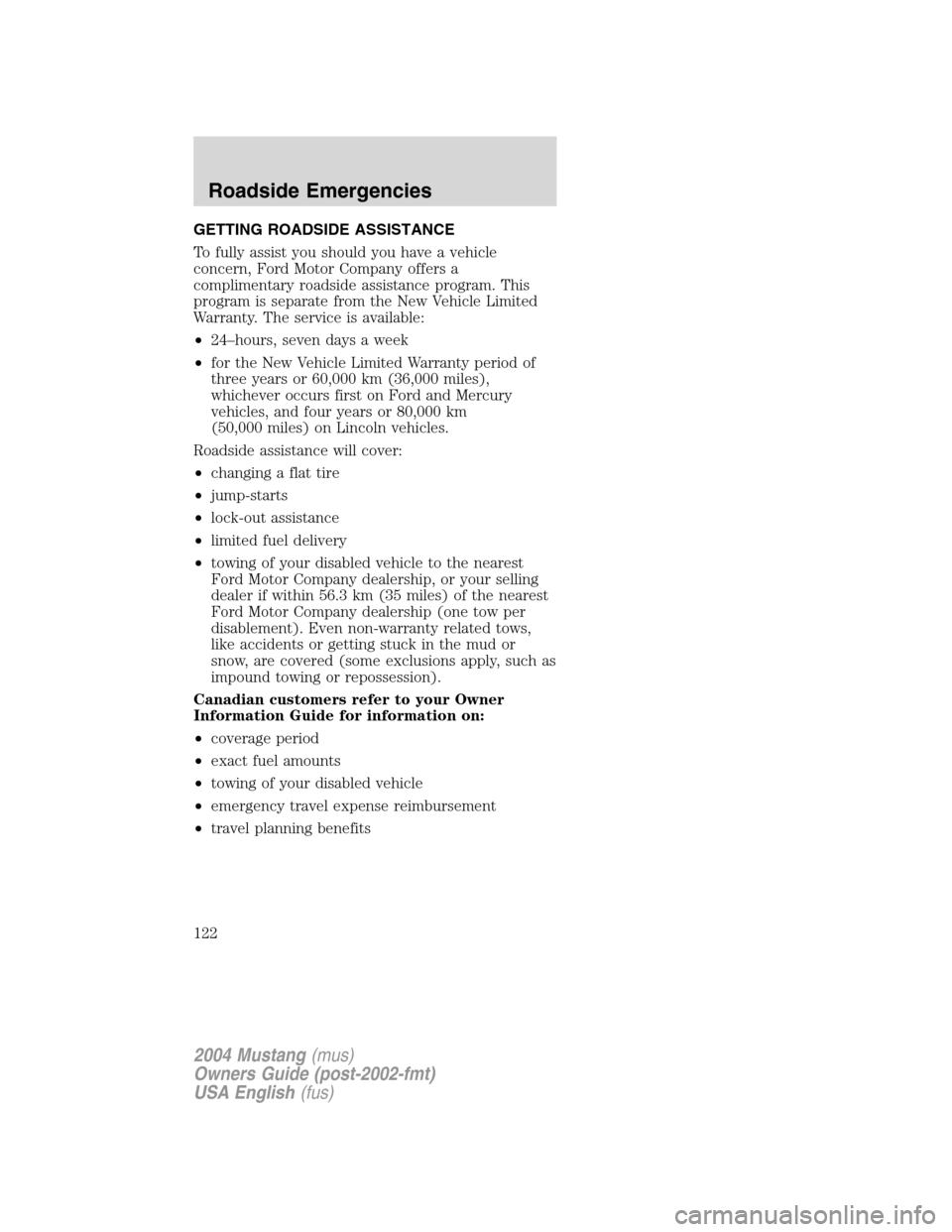 FORD MUSTANG 2004 4.G Owners Manual GETTING ROADSIDE ASSISTANCE
To fully assist you should you have a vehicle
concern, Ford Motor Company offers a
complimentary roadside assistance program. This
program is separate from the New Vehicle 
