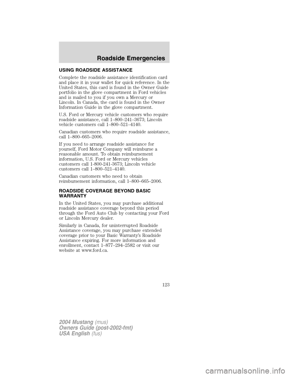 FORD MUSTANG 2004 4.G Owners Manual USING ROADSIDE ASSISTANCE
Complete the roadside assistance identification card
and place it in your wallet for quick reference. In the
United States, this card is found in the Owner Guide
portfolio in