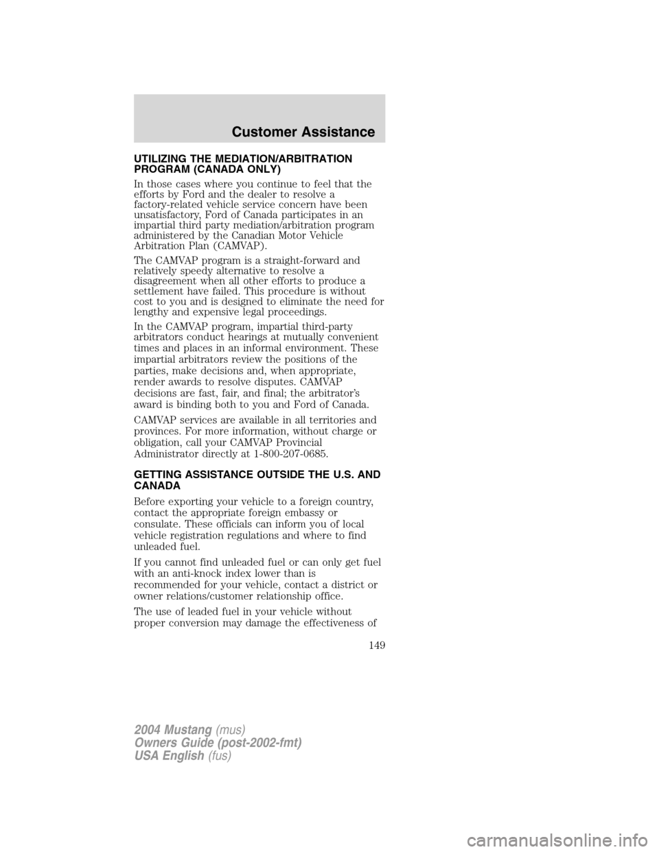 FORD MUSTANG 2004 4.G Owners Manual UTILIZING THE MEDIATION/ARBITRATION
PROGRAM (CANADA ONLY)
In those cases where you continue to feel that the
efforts by Ford and the dealer to resolve a
factory-related vehicle service concern have be