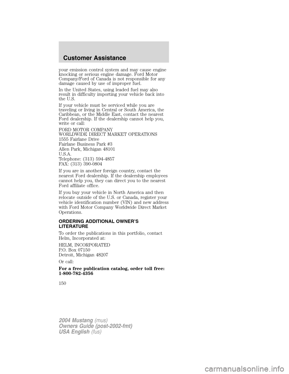 FORD MUSTANG 2004 4.G Owners Manual your emission control system and may cause engine
knocking or serious engine damage. Ford Motor
Company/Ford of Canada is not responsible for any
damage caused by use of improper fuel.
In the United S