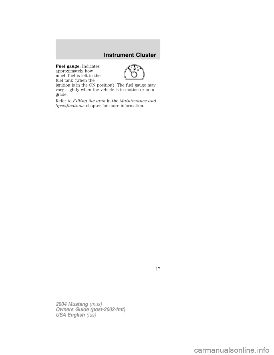 FORD MUSTANG 2004 4.G Owners Manual Fuel gauge:Indicates
approximately how
much fuel is left in the
fuel tank (when the
ignition is in the ON position). The fuel gauge may
vary slightly when the vehicle is in motion or on a
grade.
Refer