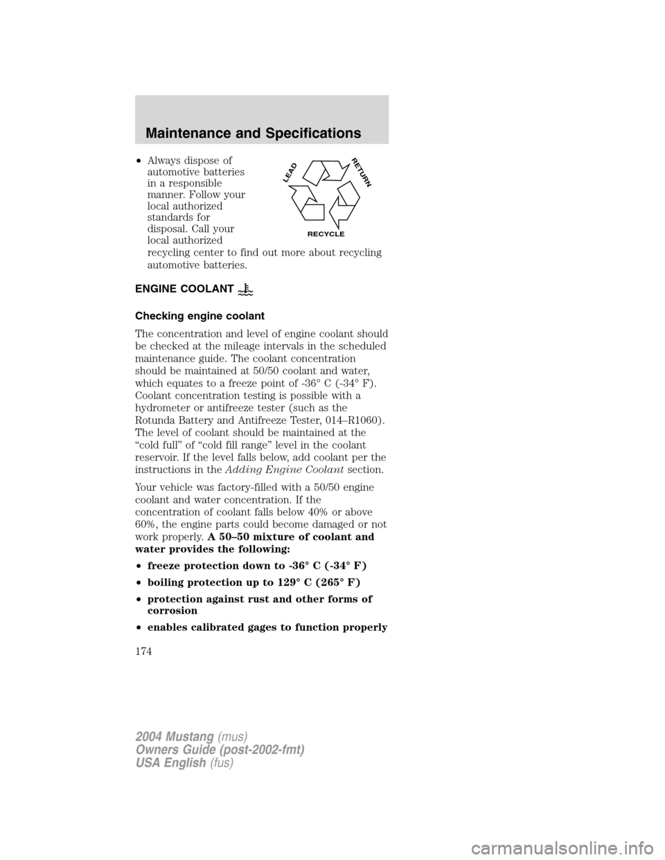 FORD MUSTANG 2004 4.G Owners Manual •Always dispose of
automotive batteries
in a responsible
manner. Follow your
local authorized
standards for
disposal. Call your
local authorized
recycling center to find out more about recycling
aut