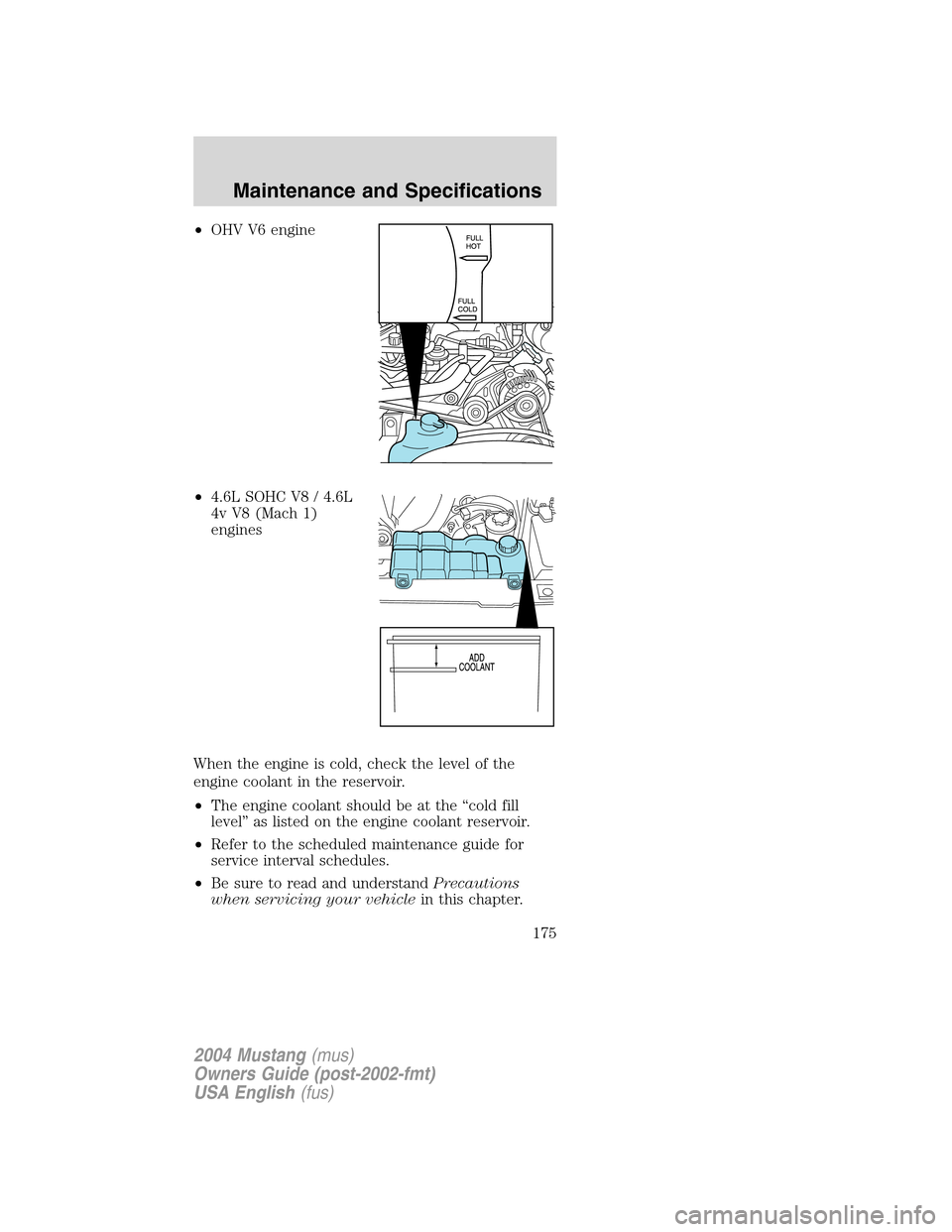 FORD MUSTANG 2004 4.G Owners Manual •OHV V6 engine
•4.6L SOHC V8 / 4.6L
4v V8 (Mach 1)
engines
When the engine is cold, check the level of the
engine coolant in the reservoir.
•The engine coolant should be at the“cold fill
level