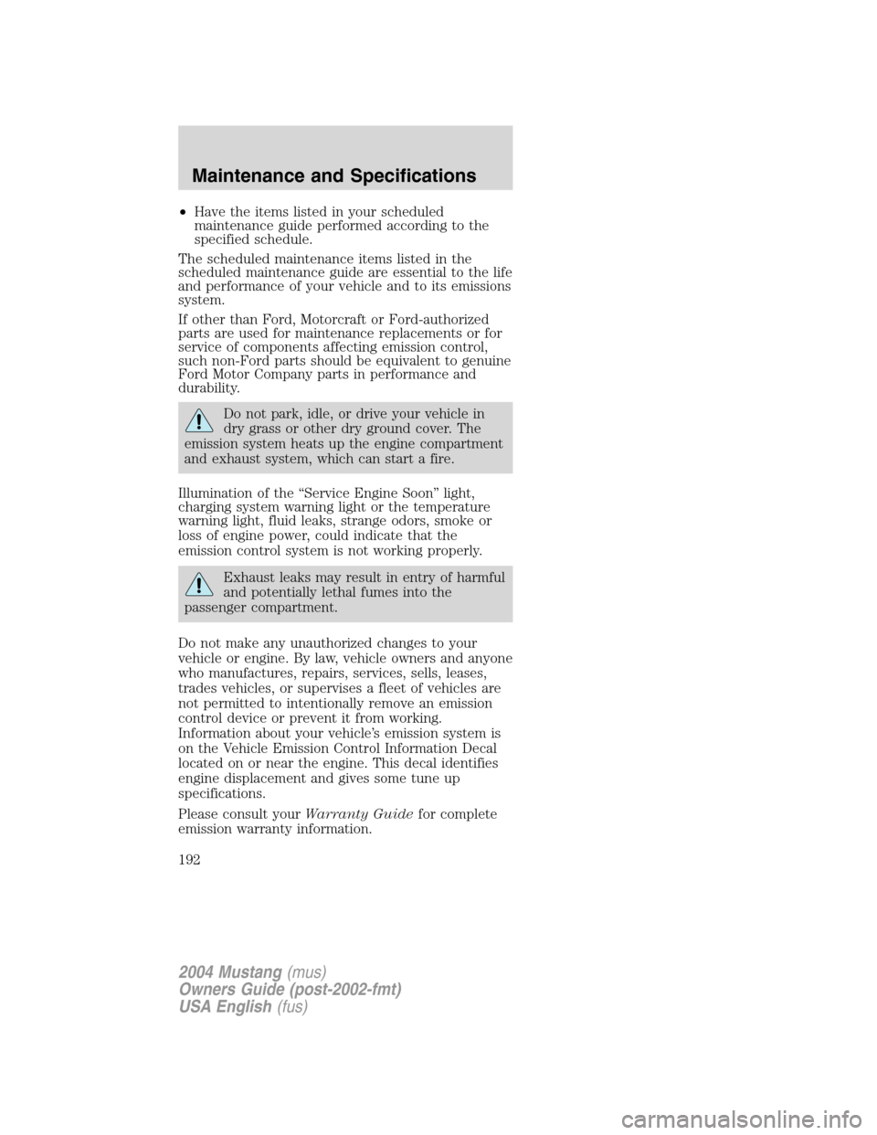 FORD MUSTANG 2004 4.G Owners Manual •Have the items listed in your scheduled
maintenance guide performed according to the
specified schedule.
The scheduled maintenance items listed in the
scheduled maintenance guide are essential to t FORD MUSTANG 2004 4.G Owners Manual •Have the items listed in your scheduled
maintenance guide performed according to the
specified schedule.
The scheduled maintenance items listed in the
scheduled maintenance guide are essential to t