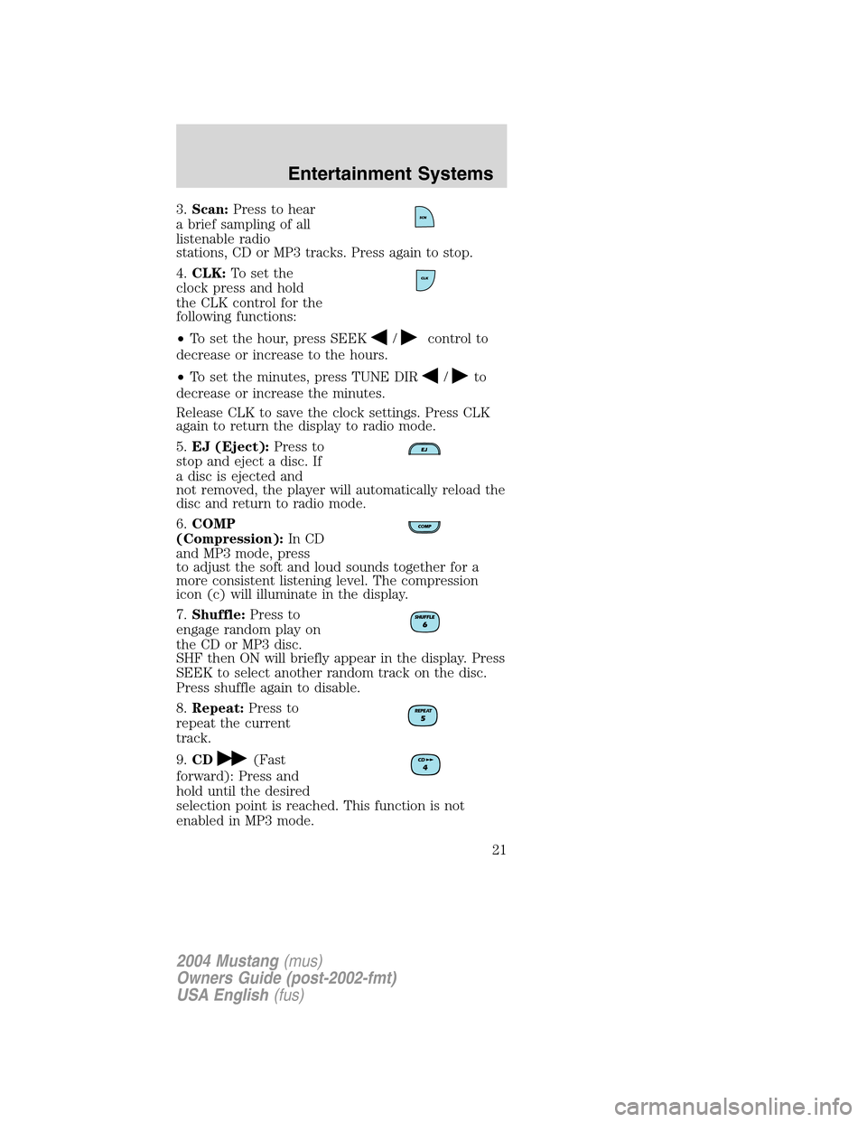 FORD MUSTANG 2004 4.G Owners Manual 3.Scan:Press to hear
a brief sampling of all
listenable radio
stations, CD or MP3 tracks. Press again to stop.
4.CLK:To set the
clock press and hold
the CLK control for the
following functions:
•To FORD MUSTANG 2004 4.G Owners Manual 3.Scan:Press to hear
a brief sampling of all
listenable radio
stations, CD or MP3 tracks. Press again to stop.
4.CLK:To set the
clock press and hold
the CLK control for the
following functions:
•To