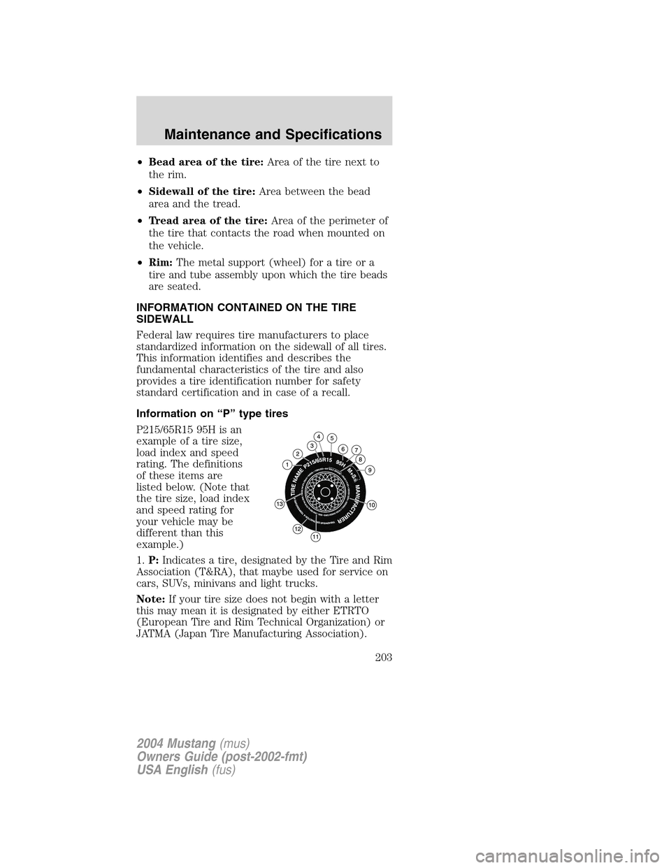 FORD MUSTANG 2004 4.G Owners Manual •Bead area of the tire:Area of the tire next to
the rim.
•Sidewall of the tire:Area between the bead
area and the tread.
•Tread area of the tire:Area of the perimeter of
the tire that contacts t FORD MUSTANG 2004 4.G Owners Manual •Bead area of the tire:Area of the tire next to
the rim.
•Sidewall of the tire:Area between the bead
area and the tread.
•Tread area of the tire:Area of the perimeter of
the tire that contacts t