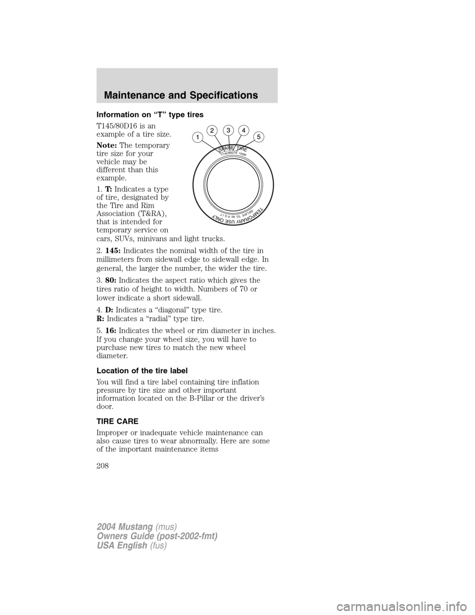 FORD MUSTANG 2004 4.G Owners Manual Information on“T”type tires
T145/80D16 is an
example of a tire size.
Note:The temporary
tire size for your
vehicle may be
different than this
example.
1.T:Indicates a type
of tire, designated by
t FORD MUSTANG 2004 4.G Owners Manual Information on“T”type tires
T145/80D16 is an
example of a tire size.
Note:The temporary
tire size for your
vehicle may be
different than this
example.
1.T:Indicates a type
of tire, designated by
t