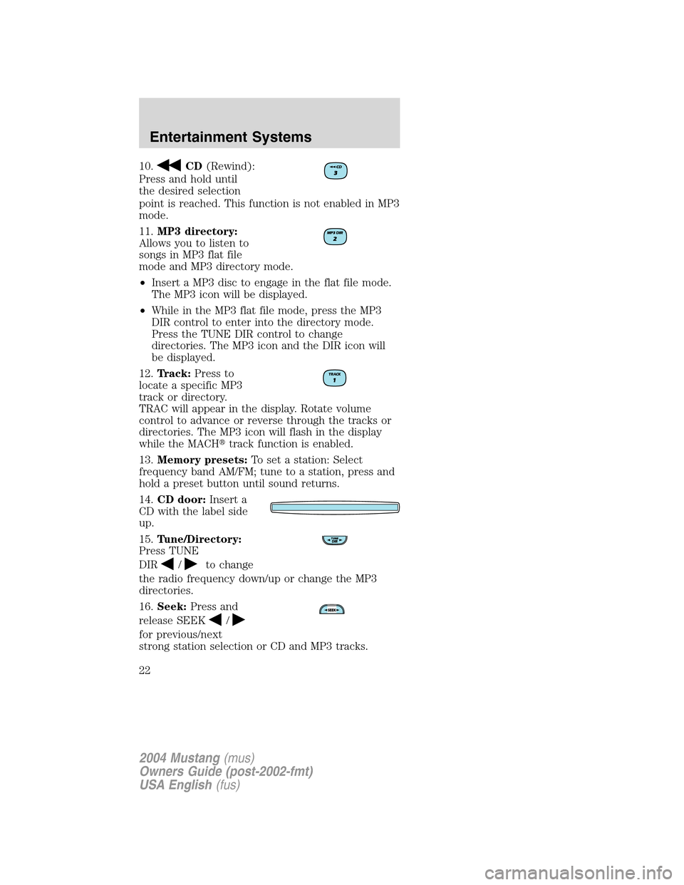 FORD MUSTANG 2004 4.G Owners Manual 10.CD(Rewind):
Press and hold until
the desired selection
point is reached. This function is not enabled in MP3
mode.
11.MP3 directory:
Allows you to listen to
songs in MP3 flat file
mode and MP3 dire FORD MUSTANG 2004 4.G Owners Manual 10.CD(Rewind):
Press and hold until
the desired selection
point is reached. This function is not enabled in MP3
mode.
11.MP3 directory:
Allows you to listen to
songs in MP3 flat file
mode and MP3 dire