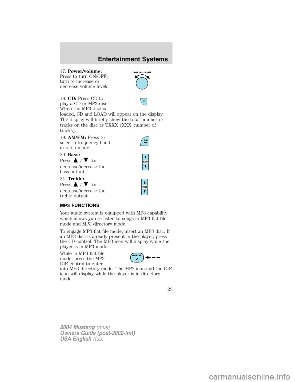 FORD MUSTANG 2004 4.G Owners Manual 17.Power/volume:
Press to turn ON/OFF;
turn to increase or
decrease volume levels.
18.CD:Press CD to
play a CD or MP3 disc.
When the MP3 disc is
loaded, CD and LOAD will appear on the display.
The dis FORD MUSTANG 2004 4.G Owners Manual 17.Power/volume:
Press to turn ON/OFF;
turn to increase or
decrease volume levels.
18.CD:Press CD to
play a CD or MP3 disc.
When the MP3 disc is
loaded, CD and LOAD will appear on the display.
The dis