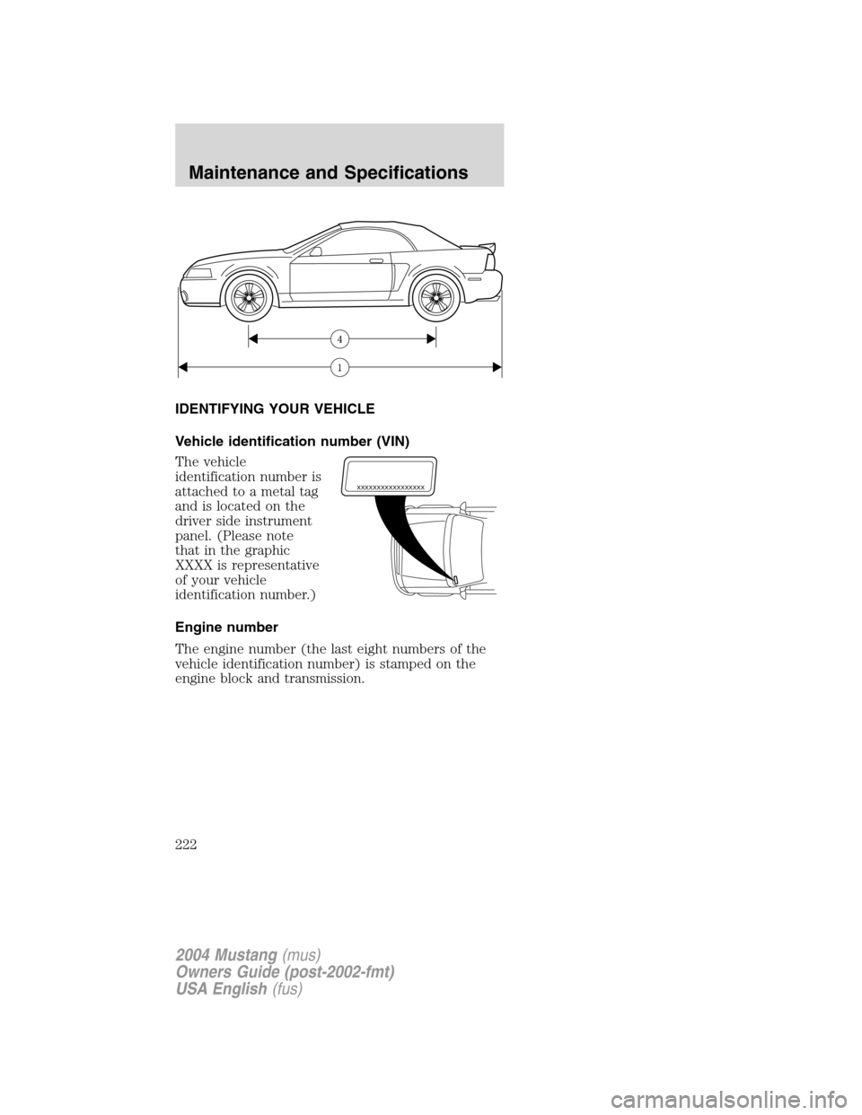 FORD MUSTANG 2004 4.G Owners Manual IDENTIFYING YOUR VEHICLE
Vehicle identification number (VIN)
The vehicle
identification number is
attached to a metal tag
and is located on the
driver side instrument
panel. (Please note
that in the g