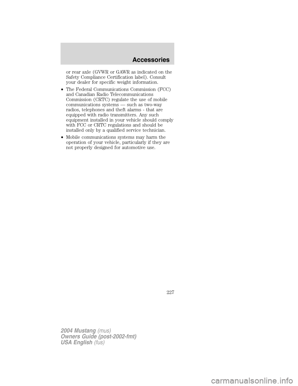 FORD MUSTANG 2004 4.G Owners Manual or rear axle (GVWR or GAWR as indicated on the
Safety Compliance Certification label). Consult
your dealer for specific weight information.
•The Federal Communications Commission (FCC)
and Canadian 