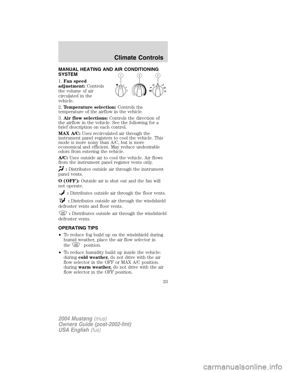 FORD MUSTANG 2004 4.G Owners Manual MANUAL HEATING AND AIR CONDITIONING
SYSTEM
1.Fan speed
adjustment:Controls
the volume of air
circulated in the
vehicle.
2.Temperature selection:Controls the
temperature of the airflow in the vehicle.
FORD MUSTANG 2004 4.G Owners Manual MANUAL HEATING AND AIR CONDITIONING
SYSTEM
1.Fan speed
adjustment:Controls
the volume of air
circulated in the
vehicle.
2.Temperature selection:Controls the
temperature of the airflow in the vehicle.