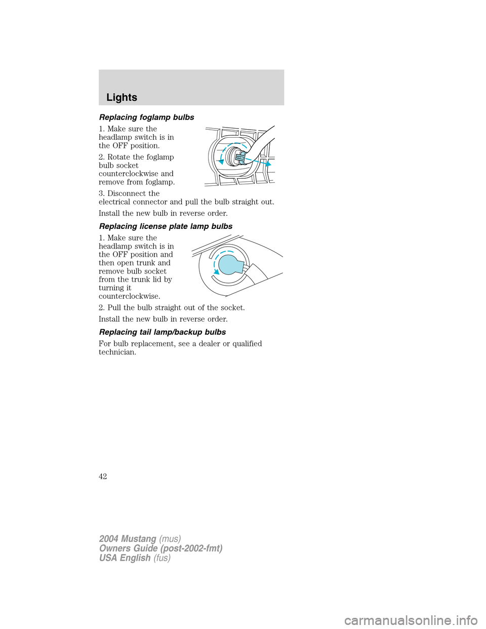 FORD MUSTANG 2004 4.G Owners Manual Replacing foglamp bulbs
1. Make sure the
headlamp switch is in
the OFF position.
2. Rotate the foglamp
bulb socket
counterclockwise and
remove from foglamp.
3. Disconnect the
electrical connector and 
