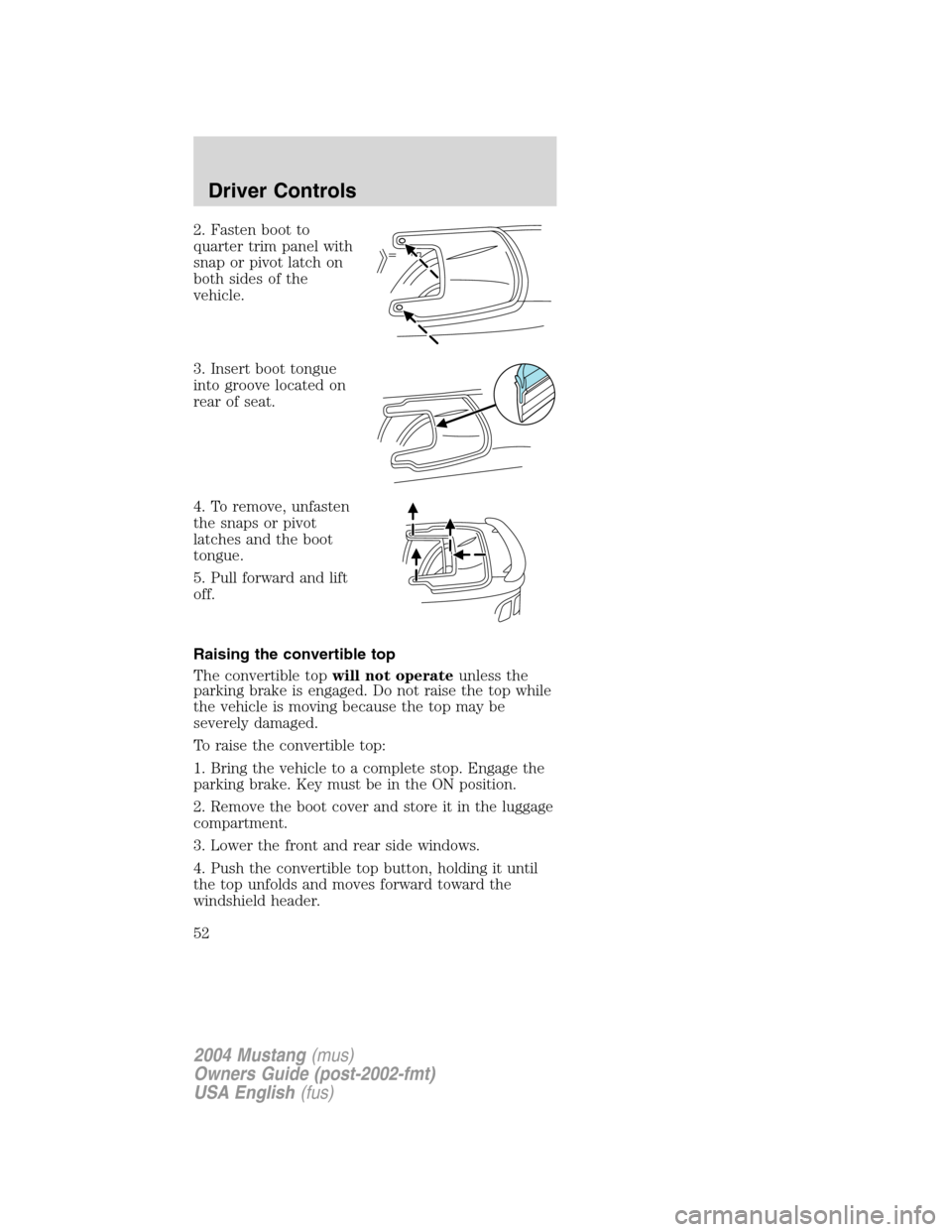 FORD MUSTANG 2004 4.G Owners Manual 2. Fasten boot to
quarter trim panel with
snap or pivot latch on
both sides of the
vehicle.
3. Insert boot tongue
into groove located on
rear of seat.
4. To remove, unfasten
the snaps or pivot
latches