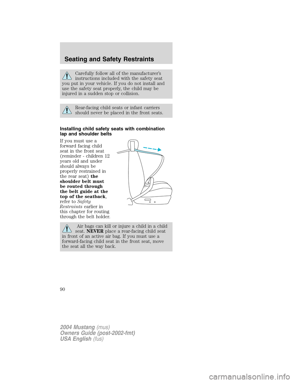 FORD MUSTANG 2004 4.G Owners Manual Carefully follow all of the manufacturer’s
instructions included with the safety seat
you put in your vehicle. If you do not install and
use the safety seat properly, the child may be
injured in a s FORD MUSTANG 2004 4.G Owners Manual Carefully follow all of the manufacturer’s
instructions included with the safety seat
you put in your vehicle. If you do not install and
use the safety seat properly, the child may be
injured in a s