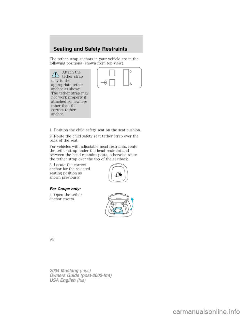 FORD MUSTANG 2004 4.G Owners Manual The tether strap anchors in your vehicle are in the
following positions (shown from top view):
Attach the
tether strap
only to the
appropriate tether
anchor as shown.
The tether strap may
not work pro