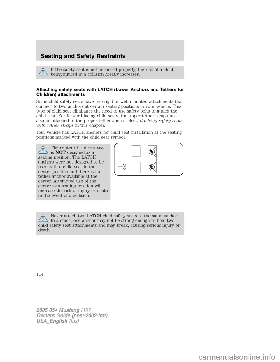 FORD MUSTANG 2005 5.G Owners Manual If the safety seat is not anchored properly, the risk of a child
being injured in a collision greatly increases.
Attaching safety seats with LATCH (Lower Anchors and Tethers for
Children) attachments
