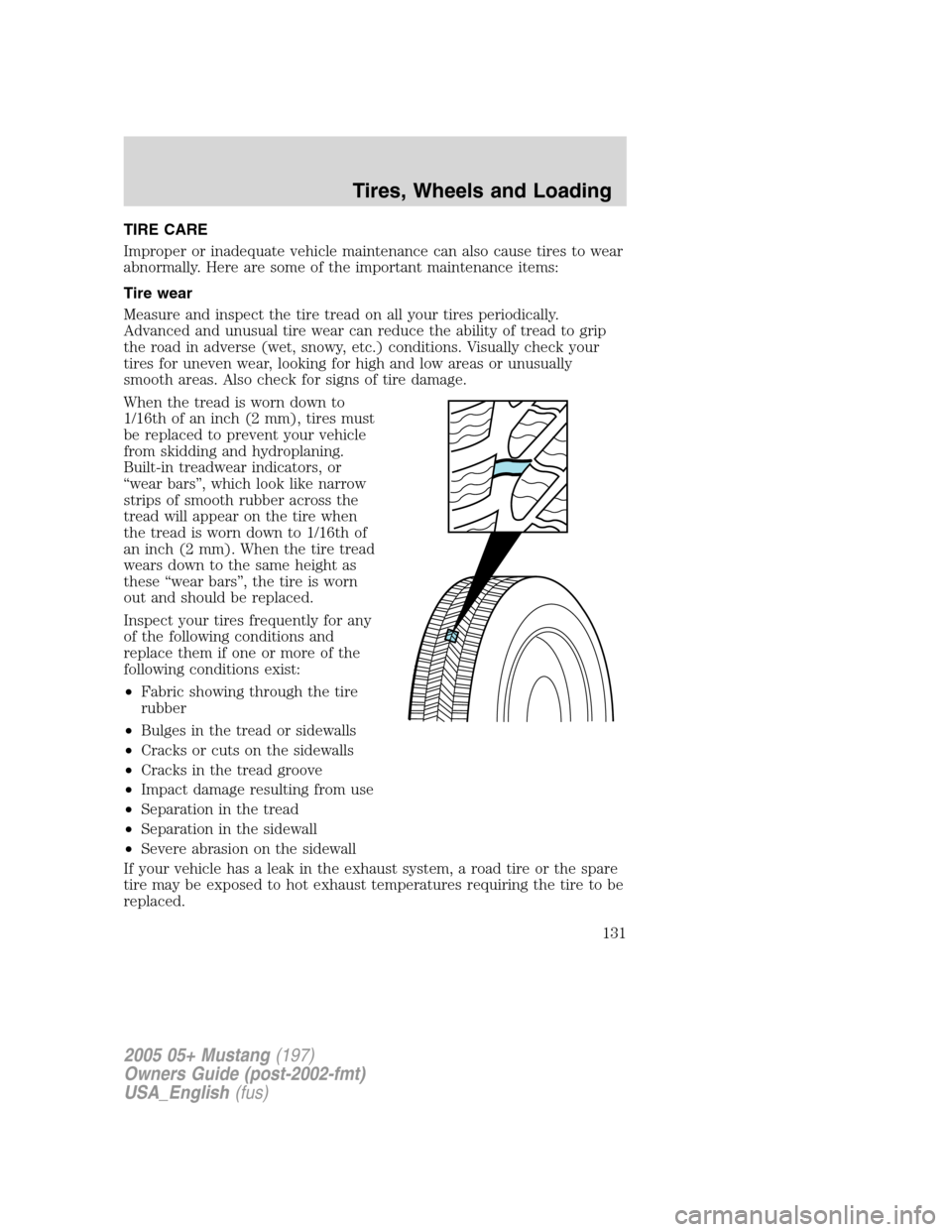FORD MUSTANG 2005 5.G Owners Manual TIRE CARE
Improper or inadequate vehicle maintenance can also cause tires to wear
abnormally. Here are some of the important maintenance items:
Tire wear
Measure and inspect the tire tread on all your