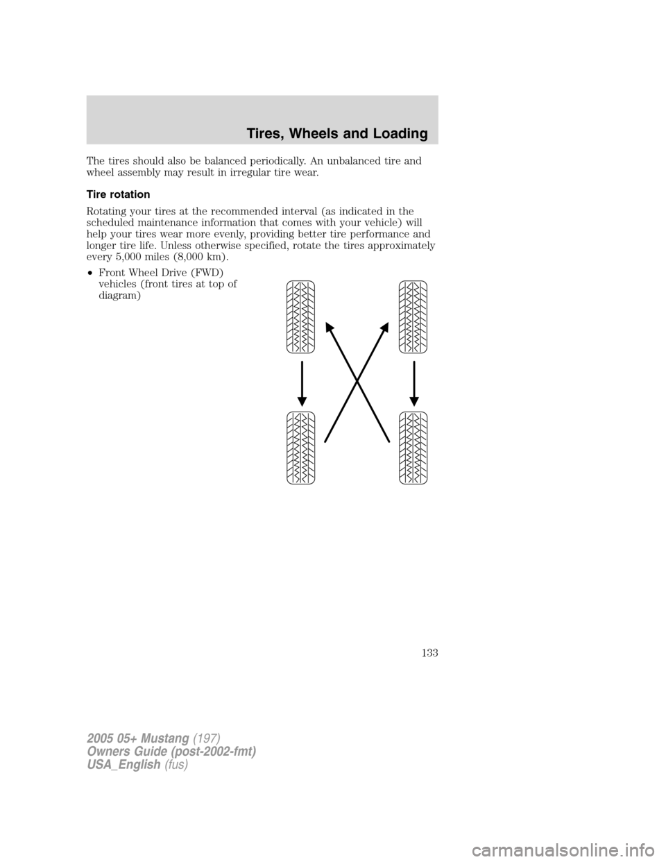 FORD MUSTANG 2005 5.G Owners Manual The tires should also be balanced periodically. An unbalanced tire and
wheel assembly may result in irregular tire wear.
Tire rotation
Rotating your tires at the recommended interval (as indicated in 