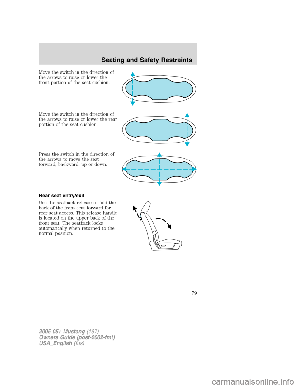 FORD MUSTANG 2005 5.G Owners Manual Move the switch in the direction of
the arrows to raise or lower the
front portion of the seat cushion.
Move the switch in the direction of
the arrows to raise or lower the rear
portion of the seat cu