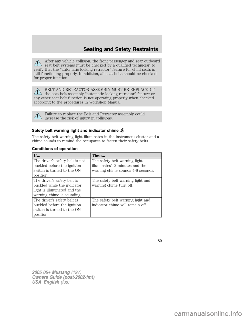 FORD MUSTANG 2005 5.G Owners Manual After any vehicle collision, the front passenger and rear outboard
seat belt systems must be checked by a qualified technician to
verify that the“automatic locking retractor”feature for child seat