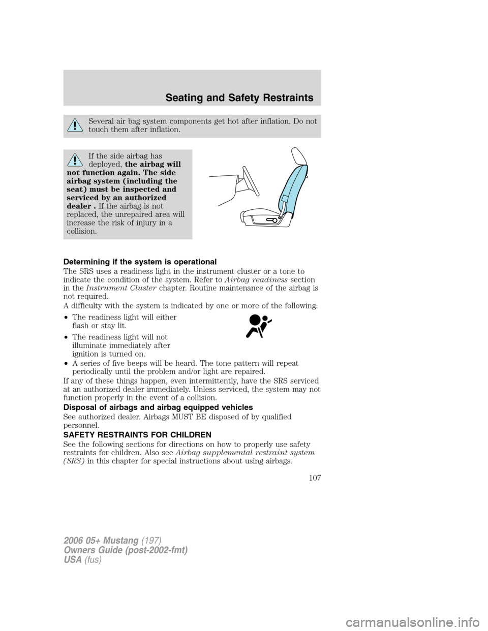 FORD MUSTANG 2006 5.G Owners Manual Several air bag system components get hot after inflation. Do not
touch them after inflation.
If the side airbag has
deployed,the airbag will
not function again. The side
airbag system (including the
