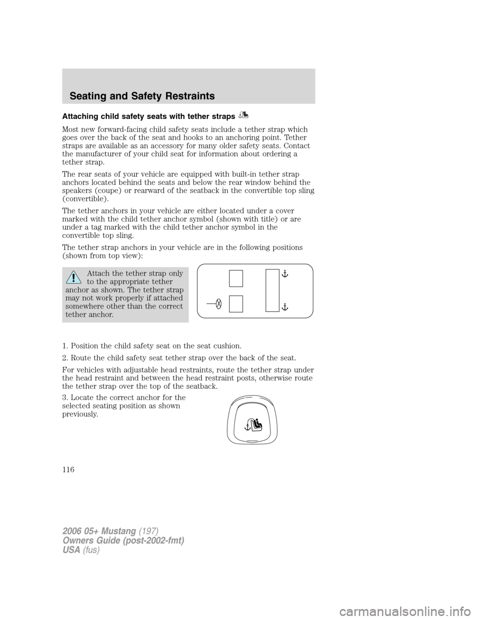 FORD MUSTANG 2006 5.G Owners Manual Attaching child safety seats with tether straps
Most new forward-facing child safety seats include a tether strap which
goes over the back of the seat and hooks to an anchoring point. Tether
straps ar
