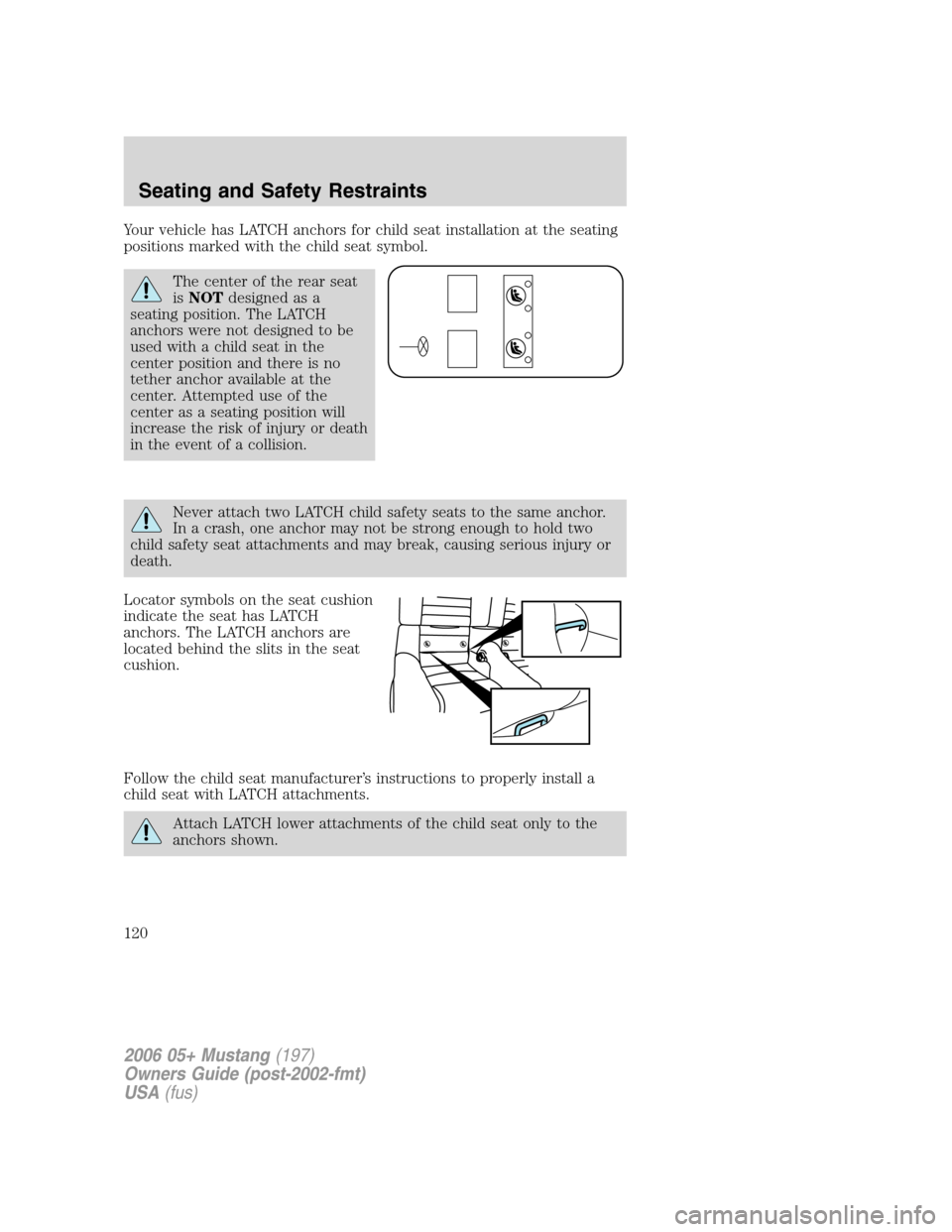 FORD MUSTANG 2006 5.G Owners Manual Your vehicle has LATCH anchors for child seat installation at the seating
positions marked with the child seat symbol.
The center of the rear seat
isNOTdesigned as a
seating position. The LATCH
anchor