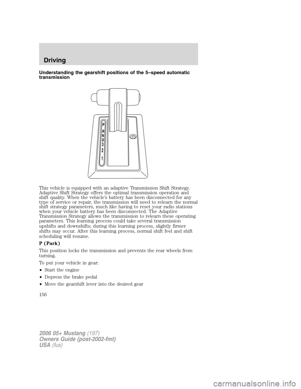 FORD MUSTANG 2006 5.G Owners Manual Understanding the gearshift positions of the 5–speed automatic
transmission
This vehicle is equipped with an adaptive Transmission Shift Strategy.
Adaptive Shift Strategy offers the optimal transmis