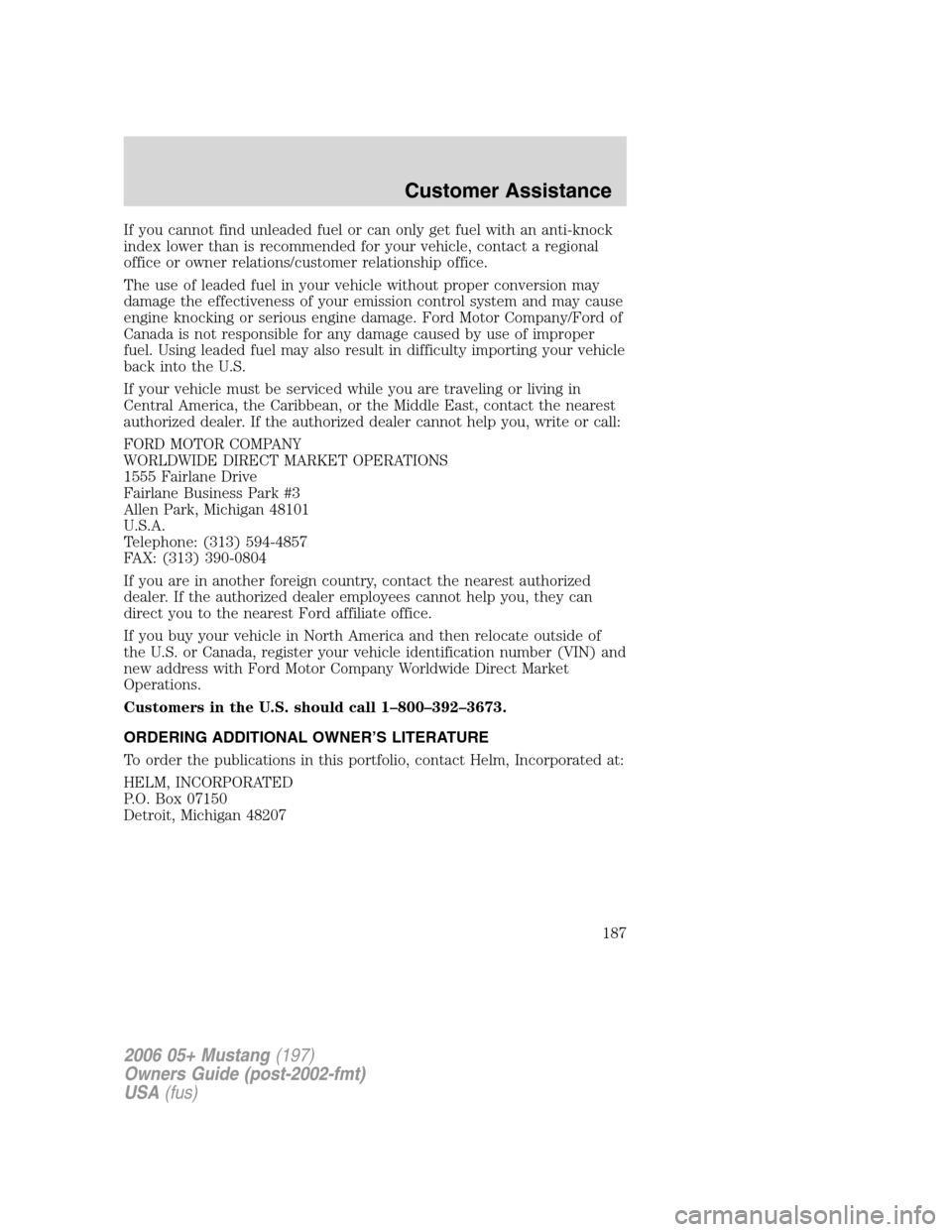 FORD MUSTANG 2006 5.G Owners Manual If you cannot find unleaded fuel or can only get fuel with an anti-knock
index lower than is recommended for your vehicle, contact a regional
office or owner relations/customer relationship office.
Th