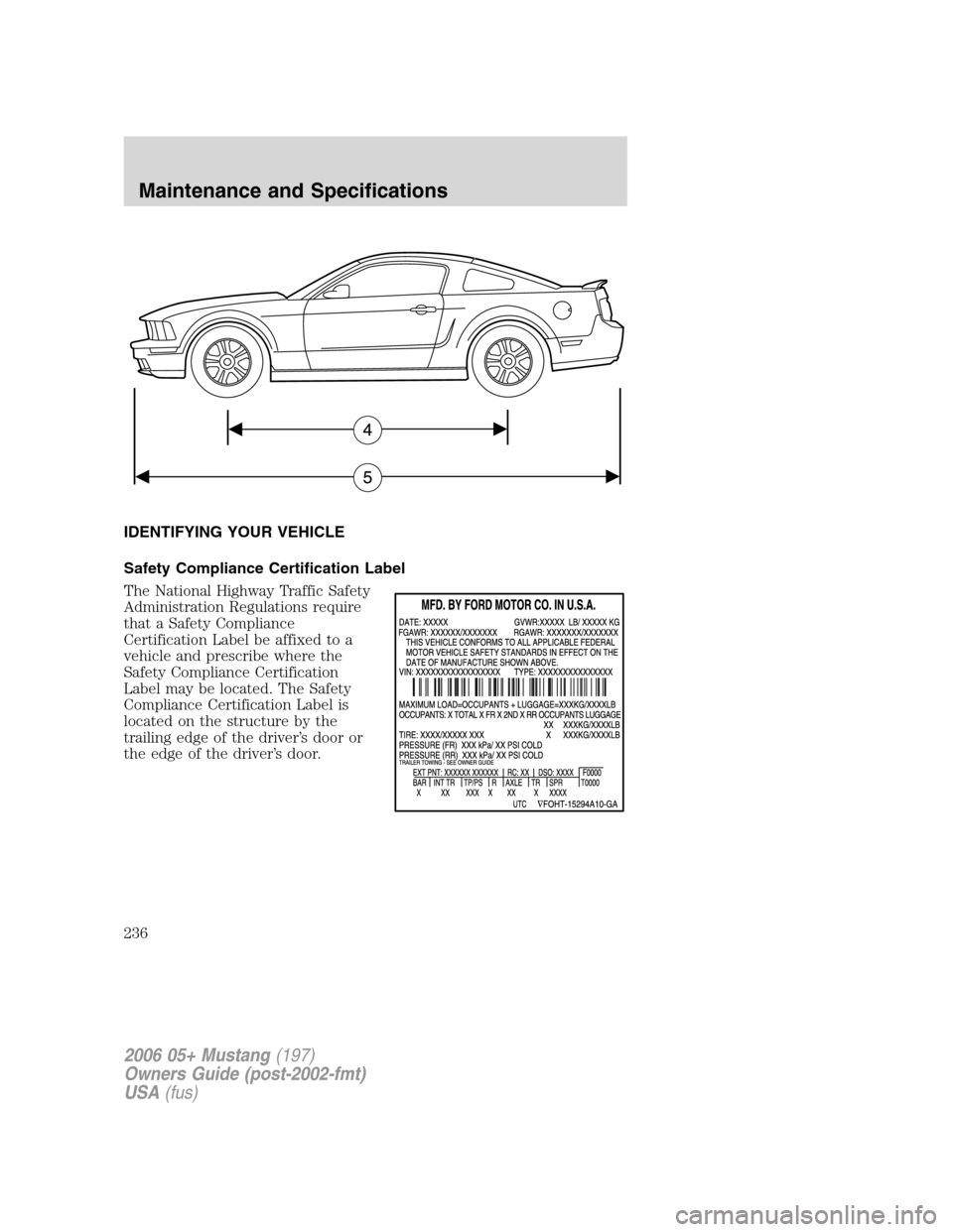 FORD MUSTANG 2006 5.G Owners Manual IDENTIFYING YOUR VEHICLE
Safety Compliance Certification Label
The National Highway Traffic Safety
Administration Regulations require
that a Safety Compliance
Certification Label be affixed to a
vehic