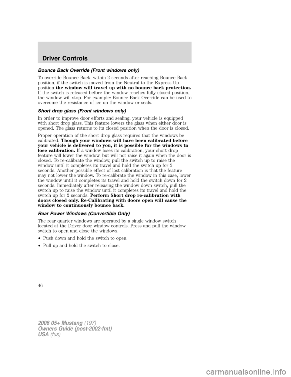 FORD MUSTANG 2006 5.G Owners Manual Bounce Back Override (Front windows only)
To override Bounce Back, within 2 seconds after reaching Bounce Back
position, if the switch is moved from the Neutral to the Express Up
positionthe window wi
