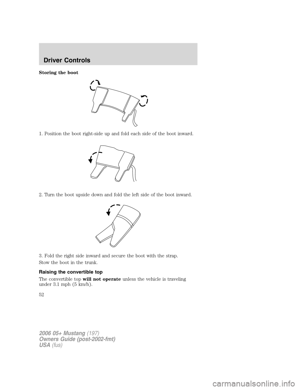 FORD MUSTANG 2006 5.G Owners Manual Storing the boot
1. Position the boot right-side up and fold each side of the boot inward.
2. Turn the boot upside down and fold the left side of the boot inward.
3. Fold the right side inward and sec