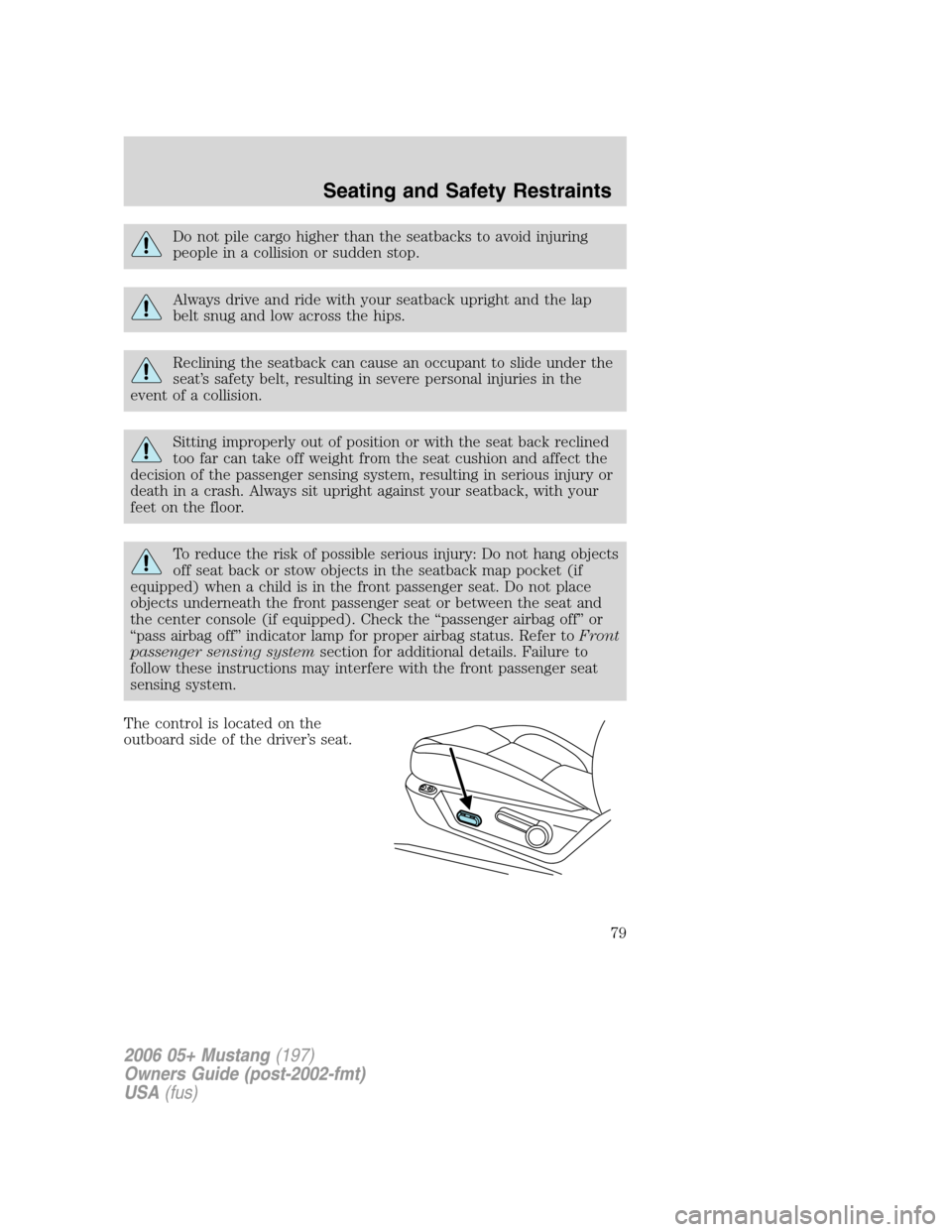 FORD MUSTANG 2006 5.G Owners Manual Do not pile cargo higher than the seatbacks to avoid injuring
people in a collision or sudden stop.
Always drive and ride with your seatback upright and the lap
belt snug and low across the hips.
Recl