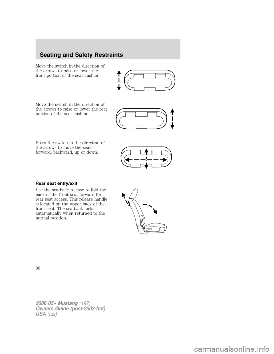 FORD MUSTANG 2006 5.G Owners Manual Move the switch in the direction of
the arrows to raise or lower the
front portion of the seat cushion.
Move the switch in the direction of
the arrows to raise or lower the rear
portion of the seat cu