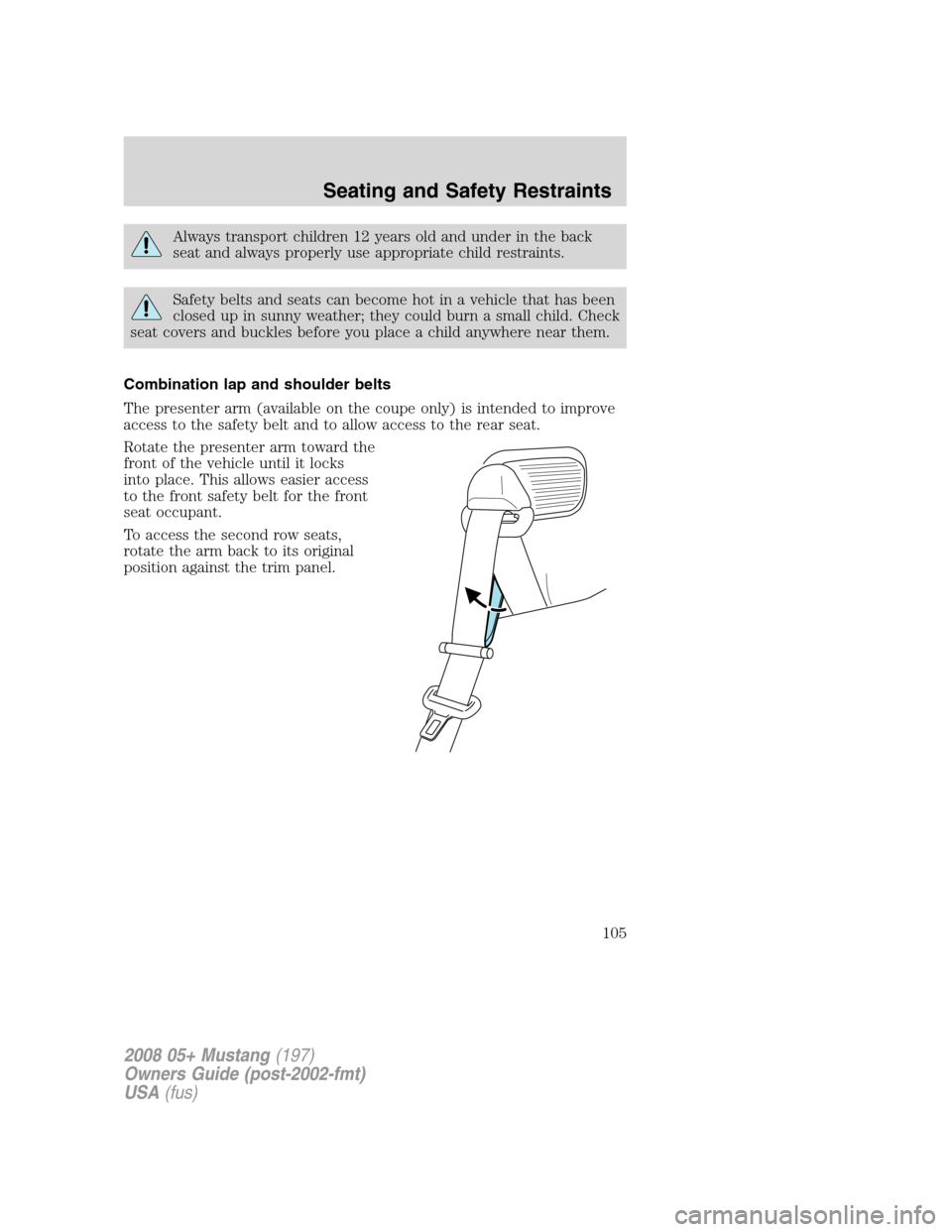 FORD MUSTANG 2008 5.G Owners Manual Always transport children 12 years old and under in the back
seat and always properly use appropriate child restraints.
Safety belts and seats can become hot in a vehicle that has been
closed up in su